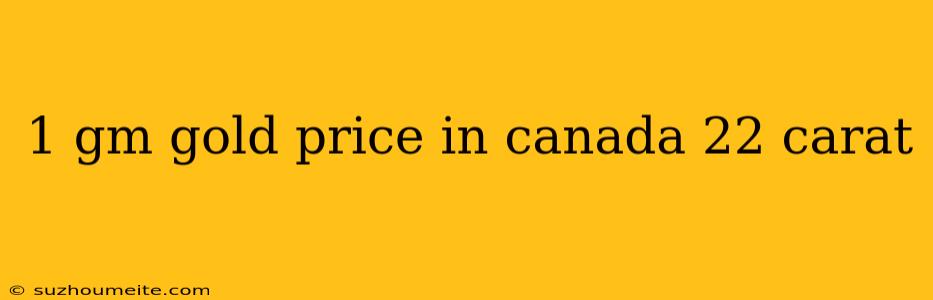 1 Gm Gold Price In Canada 22 Carat