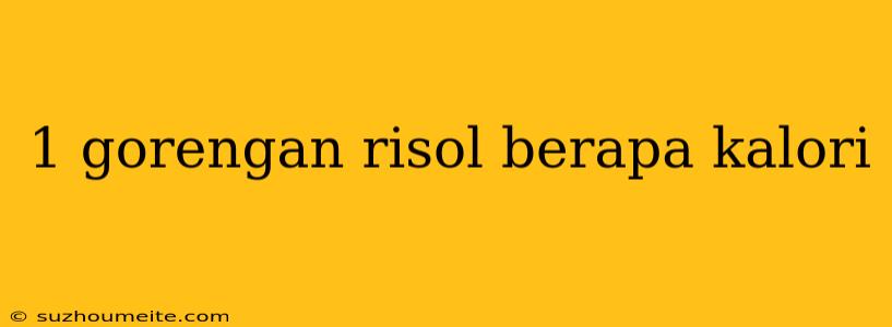 1 Gorengan Risol Berapa Kalori