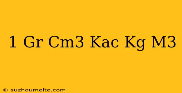 1 Gr/cm3 Kaç Kg/m3