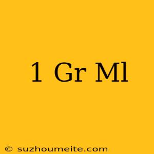 1 Gr = Ml