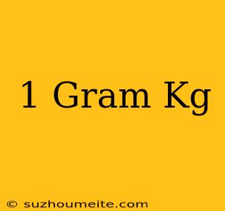 1 Gram = Kg