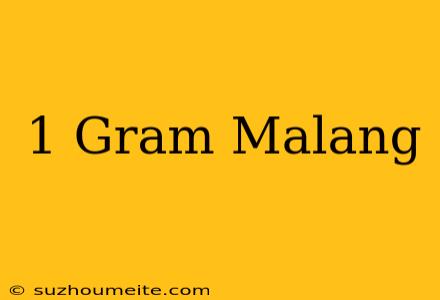 1 Gram = Malang