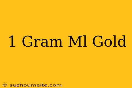 1 Gram = Ml Gold