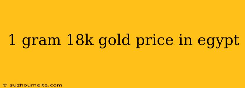 1 Gram 18k Gold Price In Egypt