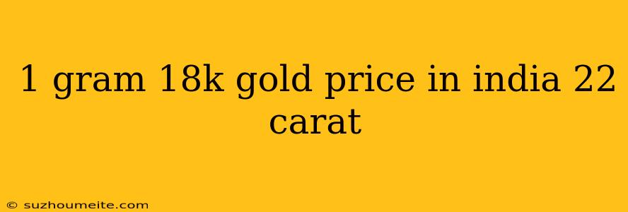 1 Gram 18k Gold Price In India 22 Carat