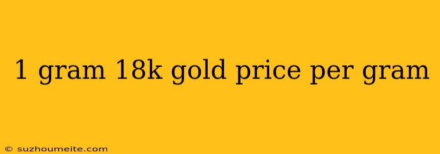 1 Gram 18k Gold Price Per Gram