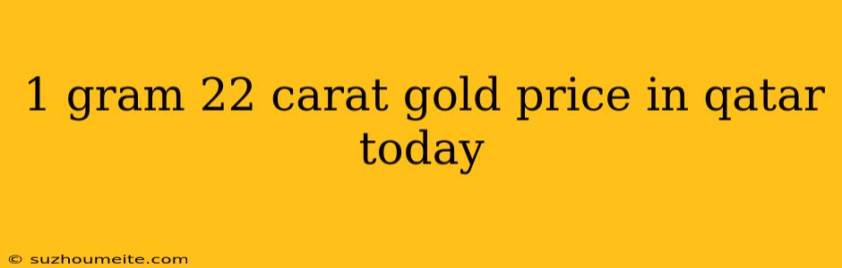 1 Gram 22 Carat Gold Price In Qatar Today