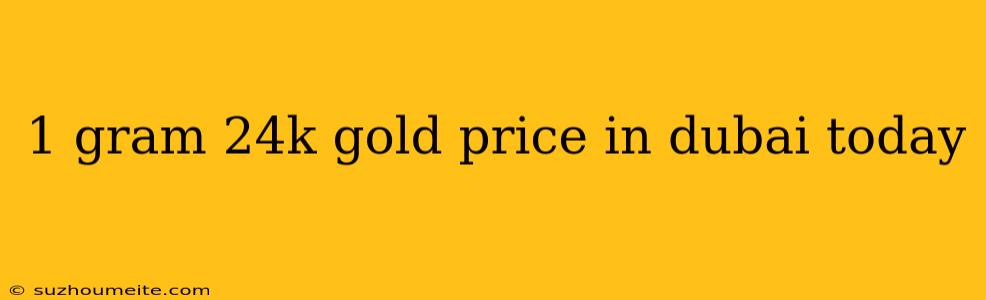 1 Gram 24k Gold Price In Dubai Today