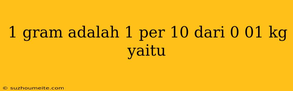 1 Gram Adalah 1 Per 10 Dari 0 01 Kg Yaitu