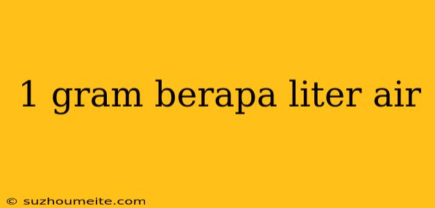 1 Gram Berapa Liter Air