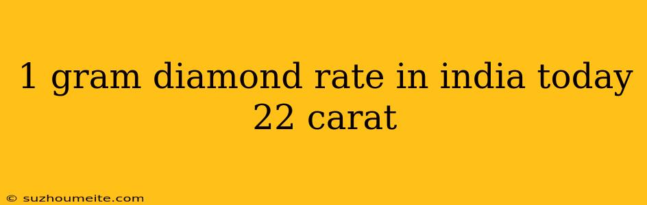 1 Gram Diamond Rate In India Today 22 Carat