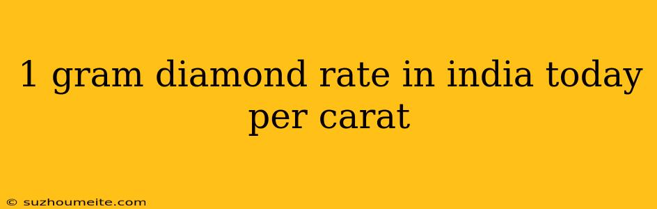 1 Gram Diamond Rate In India Today Per Carat