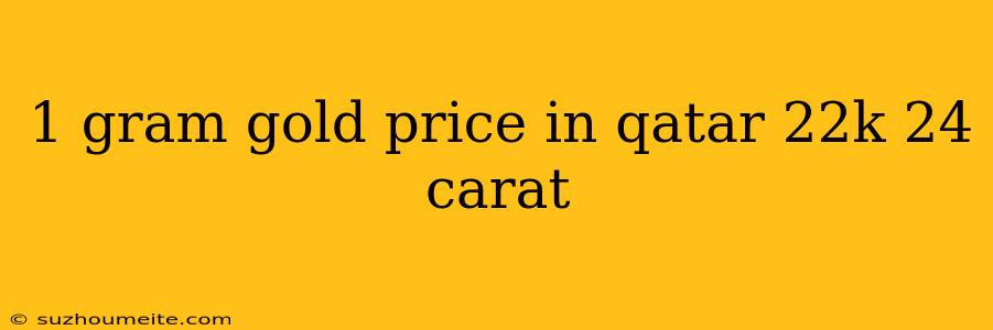 1 Gram Gold Price In Qatar 22k 24 Carat