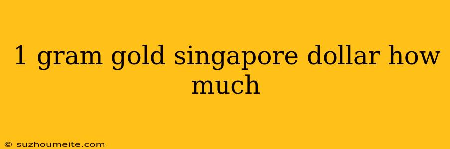 1 Gram Gold Singapore Dollar How Much