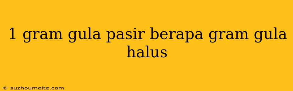 1 Gram Gula Pasir Berapa Gram Gula Halus