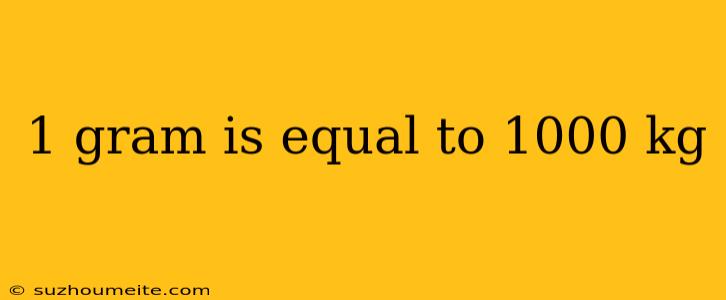 1 Gram Is Equal To 1000 Kg