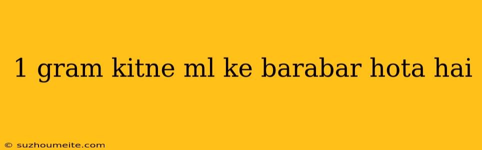 1 Gram Kitne Ml Ke Barabar Hota Hai