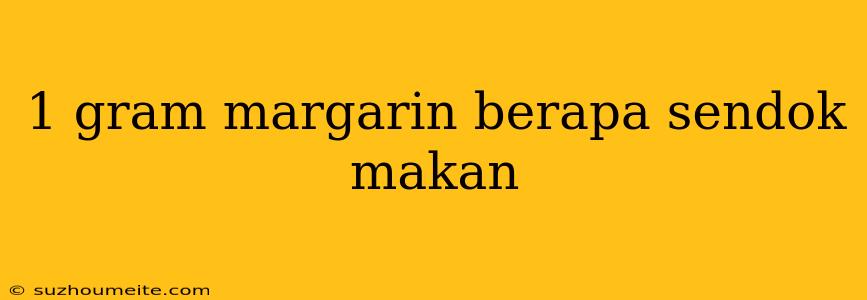 1 Gram Margarin Berapa Sendok Makan