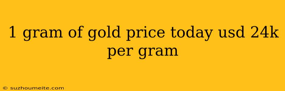 1 Gram Of Gold Price Today Usd 24k Per Gram