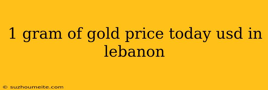 1 Gram Of Gold Price Today Usd In Lebanon