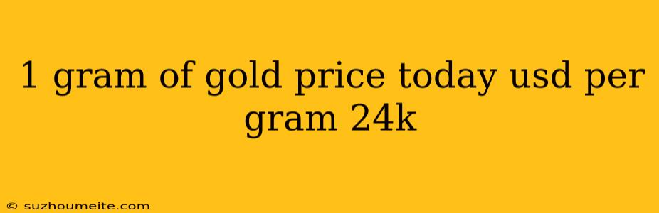 1 Gram Of Gold Price Today Usd Per Gram 24k