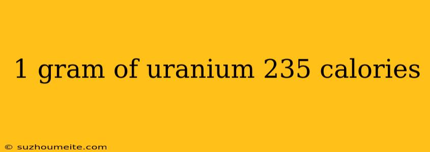 1 Gram Of Uranium 235 Calories