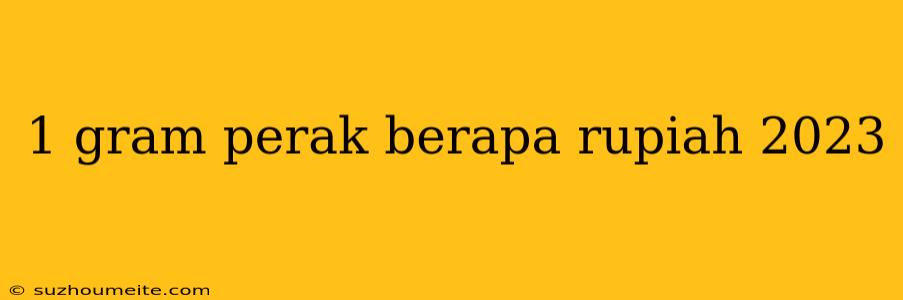 1 Gram Perak Berapa Rupiah 2023