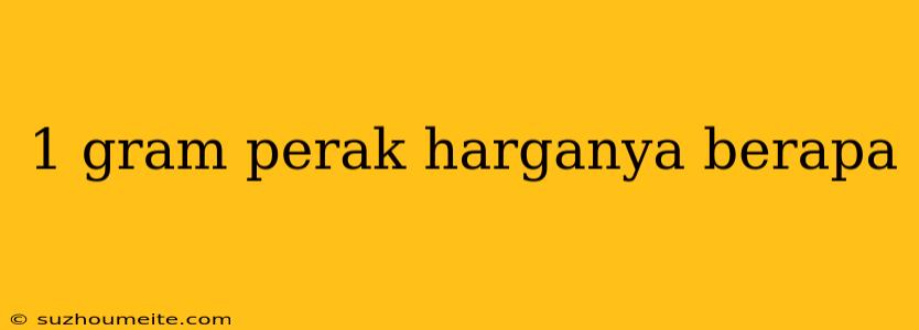 1 Gram Perak Harganya Berapa