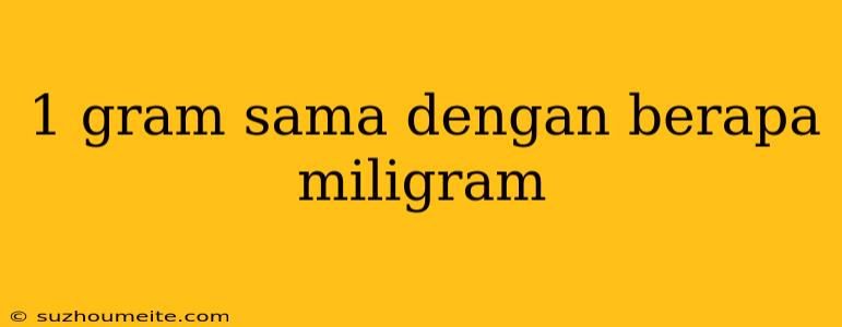 1 Gram Sama Dengan Berapa Miligram