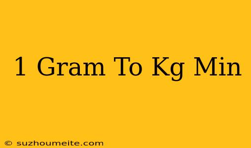 1 Gram To Kg/min