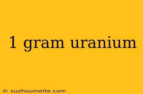 1 Gram Uranium