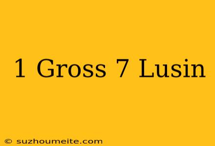 1 Gross + 7 Lusin