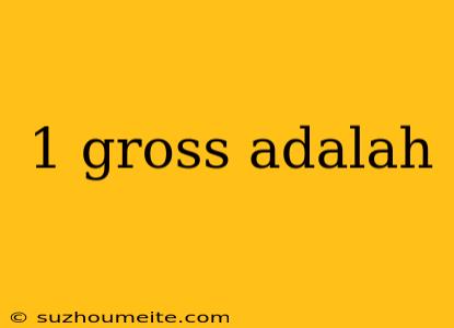 1 Gross Adalah