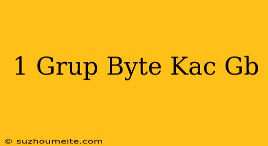 1 Grup Byte Kaç Gb