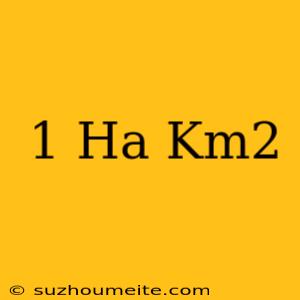 1 Ha = Km2