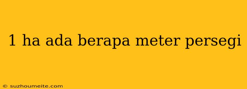 1 Ha Ada Berapa Meter Persegi