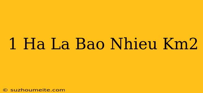 1 Ha Là Bao Nhiêu Km2