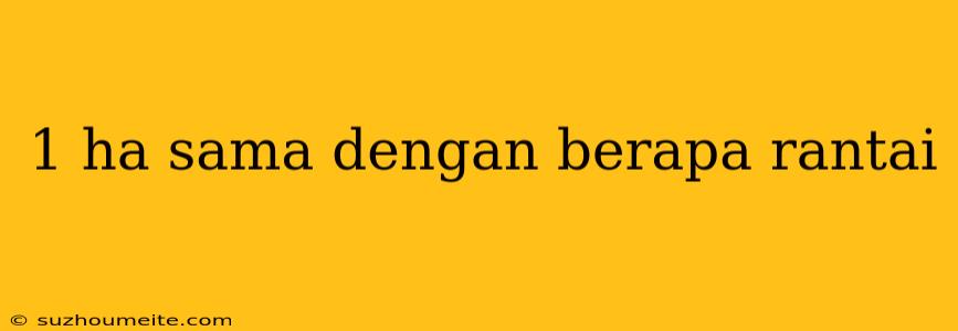 1 Ha Sama Dengan Berapa Rantai