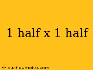 1 Half X 1 Half