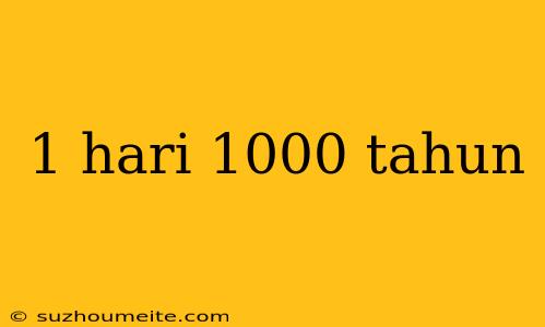 1 Hari 1000 Tahun