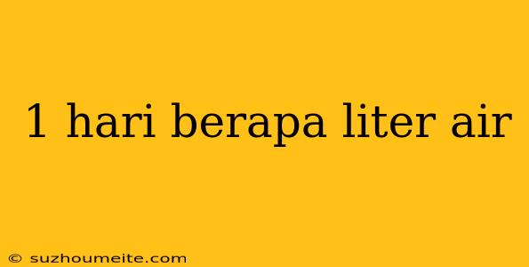 1 Hari Berapa Liter Air