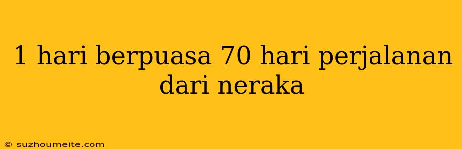 1 Hari Berpuasa 70 Hari Perjalanan Dari Neraka