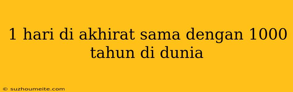 1 Hari Di Akhirat Sama Dengan 1000 Tahun Di Dunia