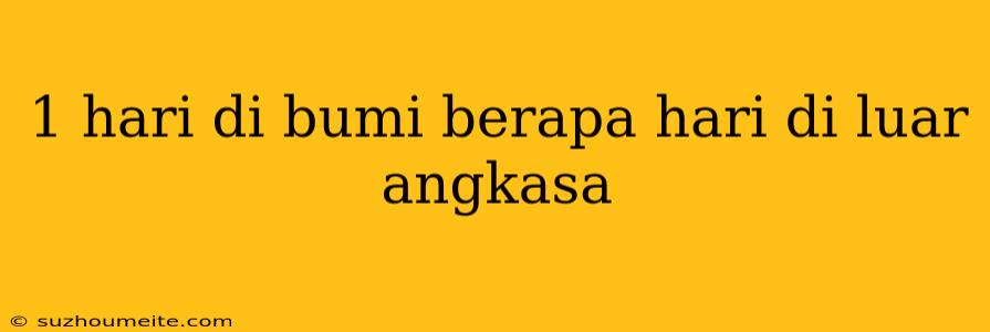 1 Hari Di Bumi Berapa Hari Di Luar Angkasa