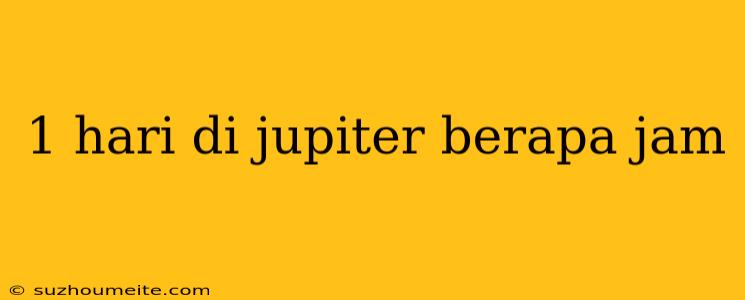 1 Hari Di Jupiter Berapa Jam