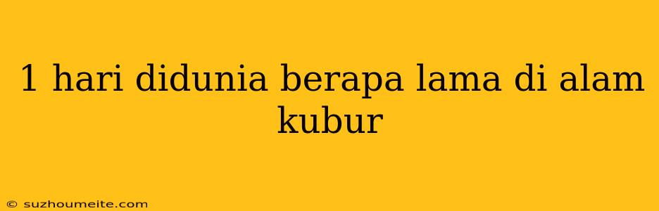 1 Hari Didunia Berapa Lama Di Alam Kubur