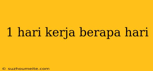 1 Hari Kerja Berapa Hari