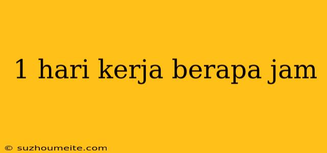 1 Hari Kerja Berapa Jam