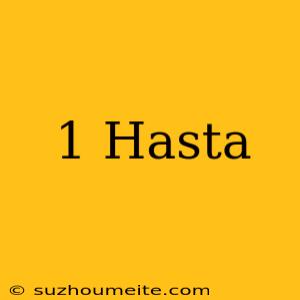 1 Hasta =