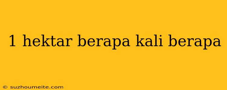 1 Hektar Berapa Kali Berapa